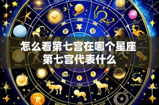 怎么看第七宫在哪个星座 第七宫代表什么