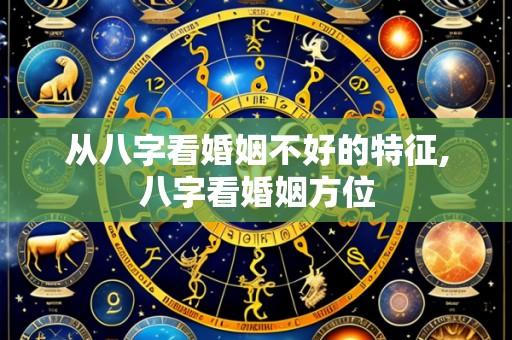 从八字看婚姻不好的特征,八字看婚姻方位