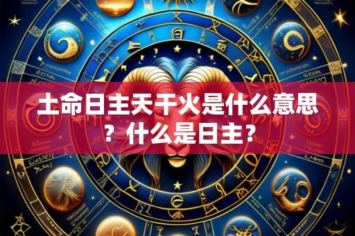 土命日主天干火是什么意思?什么是日主?