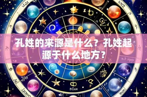孔姓的来源是什么？孔姓起源于什么地方？