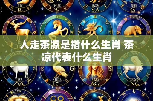 人走茶凉是指什么生肖 茶凉代表什么生肖