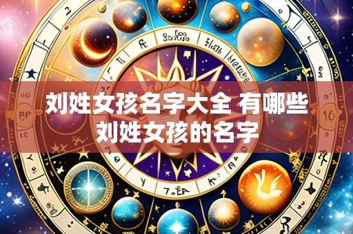 刘姓女孩名字大全 有哪些刘姓女孩的名字