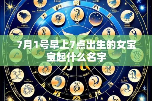 7月1号早上7点出生的女宝宝起什么名字