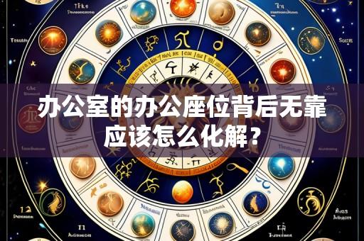 办公室的办公座位背后无靠应该怎么化解？