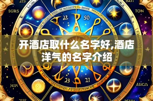 开酒店取什么名字好,酒店洋气的名字介绍