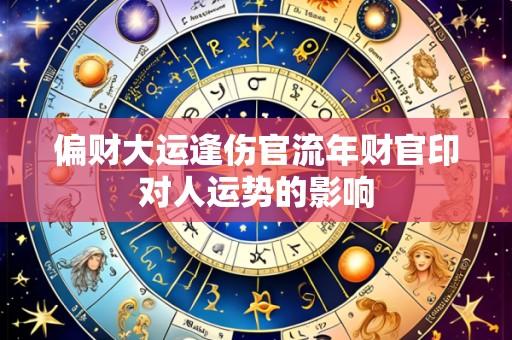 偏财大运逢伤官流年财官印对人运势的影响