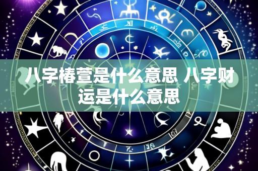 八字椿萱是什么意思 八字财运是什么意思