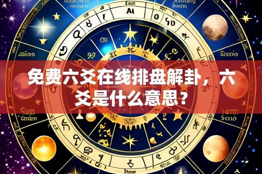 免费六爻在线排盘解卦,六爻是什么意思?