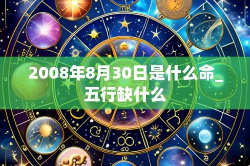 2008年8月30日是什么命_五行缺什么