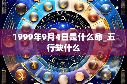 1999年9月4日是什么命_五行缺什么
