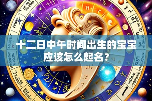 十二日中午时间出生的宝宝应该怎么起名?