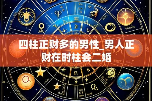 四柱正财多的男性_男人正财在时柱会二婚