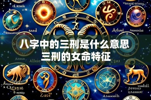 八字中的三刑是什么意思 三刑的女命特征