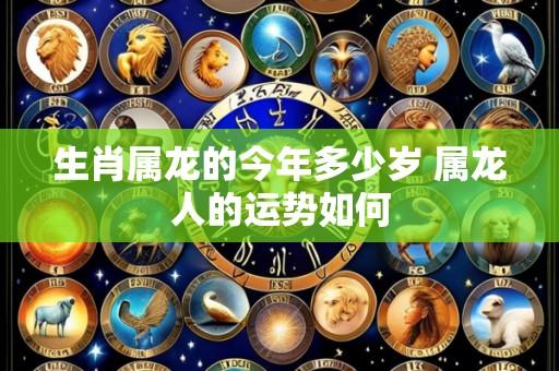 生肖属龙的今年多少岁 属龙人的运势如何