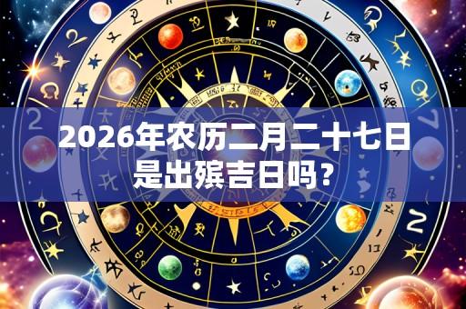 2026年农历二月二十七日是出殡吉日吗?