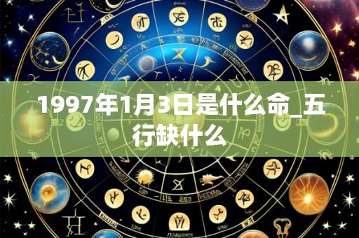 1997年1月3日是什么命_五行缺什么