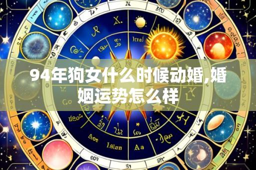 94年狗女什么时候动婚,婚姻运势怎么样