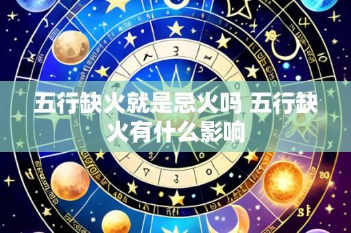 五行缺火就是忌火吗 五行缺火有什么影响