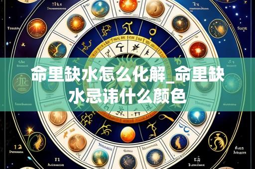 命里缺水怎么化解_命里缺水忌讳什么颜色