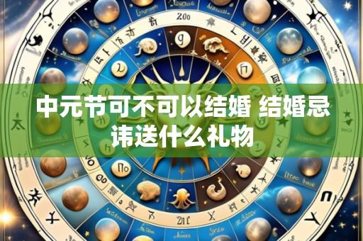 中元节可不可以结婚 结婚忌讳送什么礼物