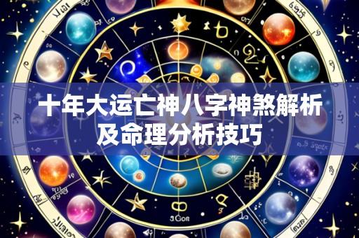 十年大运亡神八字神煞解析及命理分析技巧