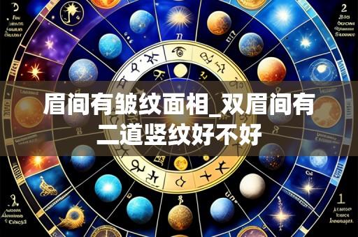 眉间有皱纹面相_双眉间有二道竖纹好不好