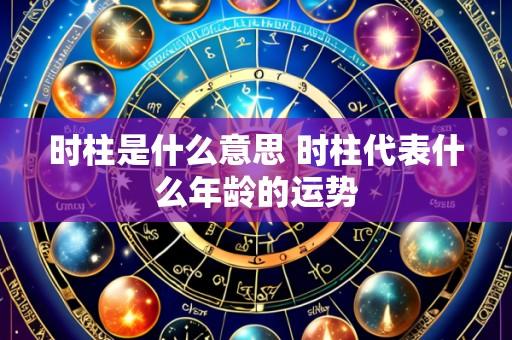 时柱是什么意思 时柱代表什么年龄的运势