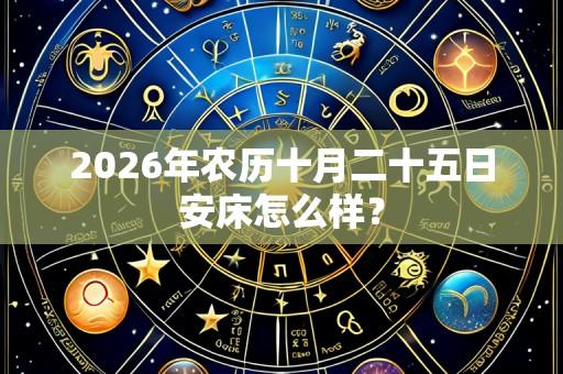 2026年农历十月二十五日安床怎么样?