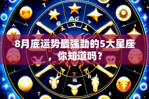 8月底运势最强劲的5大星座，你知道吗？