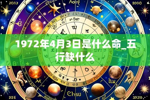 1972年4月3日是什么命_五行缺什么