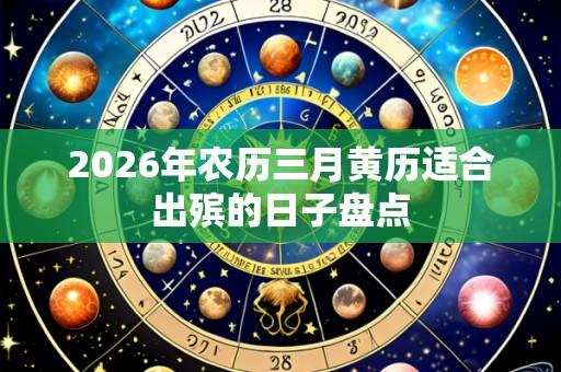 2026年农历三月黄历适合出殡的日子盘点