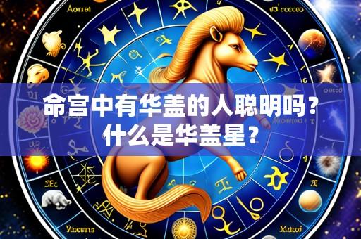 命宫中有华盖的人聪明吗?什么是华盖星?