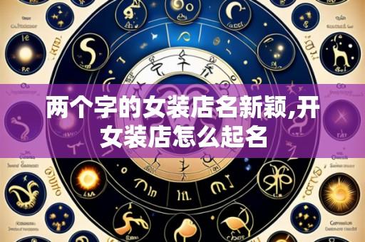 两个字的女装店名新颖,开女装店怎么起名