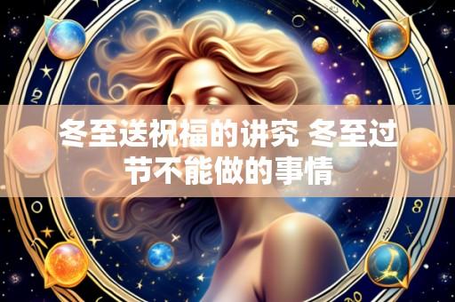 冬至送祝福的讲究 冬至过节不能做的事情