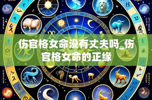 伤官格女命没有丈夫吗_伤官格女命的正缘