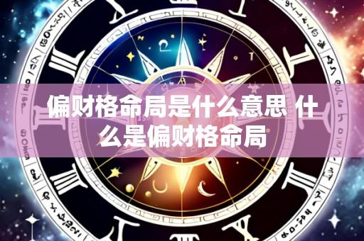 偏财格命局是什么意思 什么是偏财格命局