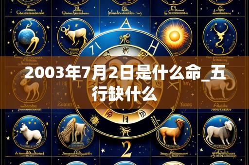 2003年7月2日是什么命_五行缺什么