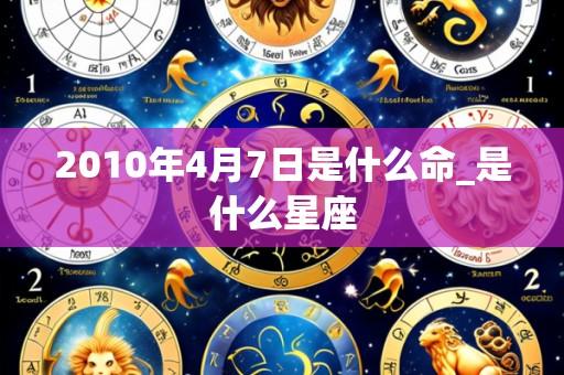 2010年4月7日是什么命_是什么星座