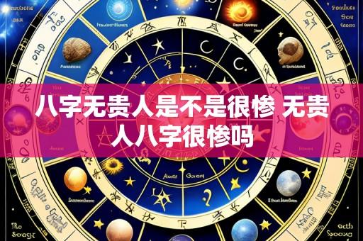八字无贵人是不是很惨 无贵人八字很惨吗