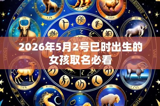 2026年5月2号巳时出生的女孩取名必看
