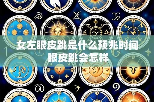 女左眼皮跳是什么预兆时间 眼皮跳会怎样