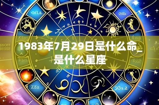 1983年7月29日是什么命_是什么星座