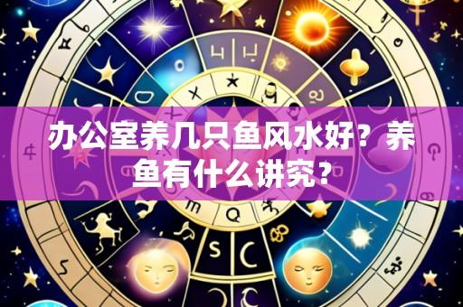 办公室养几只鱼风水好?养鱼有什么讲究?