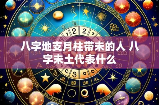 八字地支月柱带未的人 八字未土代表什么