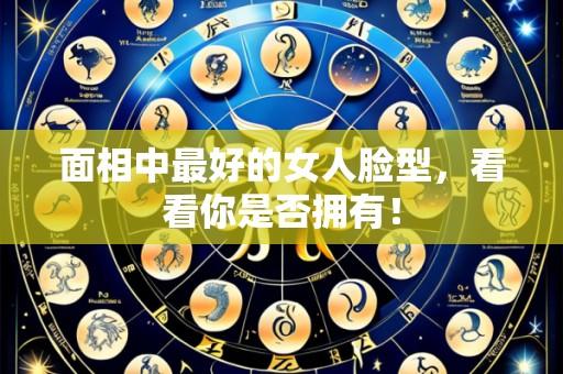 面相中最好的女人脸型,看看你是否拥有!
