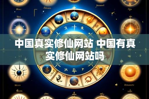 中国真实修仙网站 中国有真实修仙网站吗