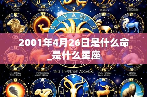 2001年4月26日是什么命_是什么星座