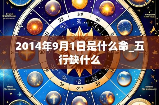 2014年9月1日是什么命_五行缺什么