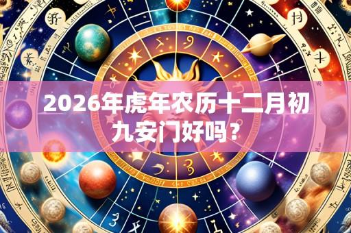 2026年虎年农历十二月初九安门好吗?