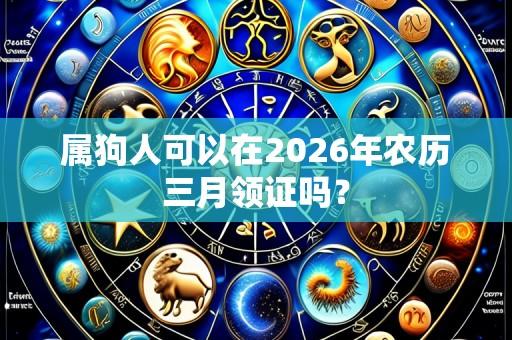 属狗人可以在2026年农历三月领证吗?